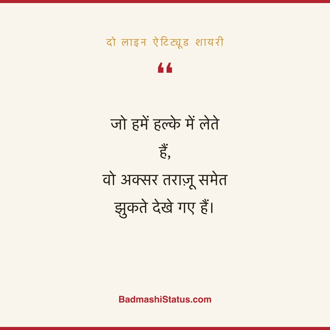 जो हमें हल्के में लेते हैं,  वो अक्सर तराज़ू समेत झुकते देखे गए हैं। - दो लाइन ऐटिट्यूड शायरी