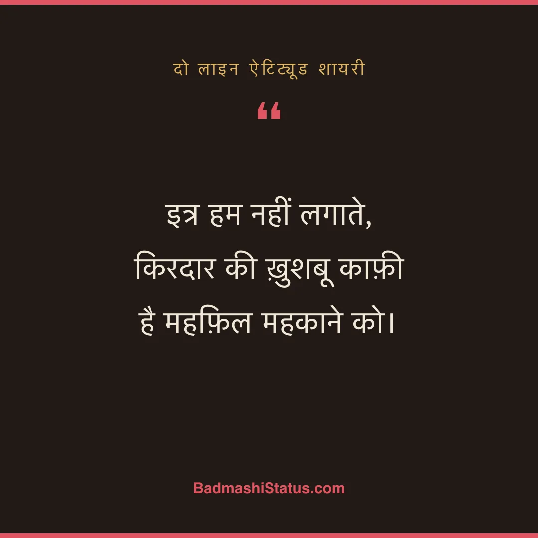 इत्र हम नहीं लगाते,  किरदार की ख़ुशबू काफ़ी है महफ़िल महकाने को। - दो लाइन ऐटिट्यूड शायरी