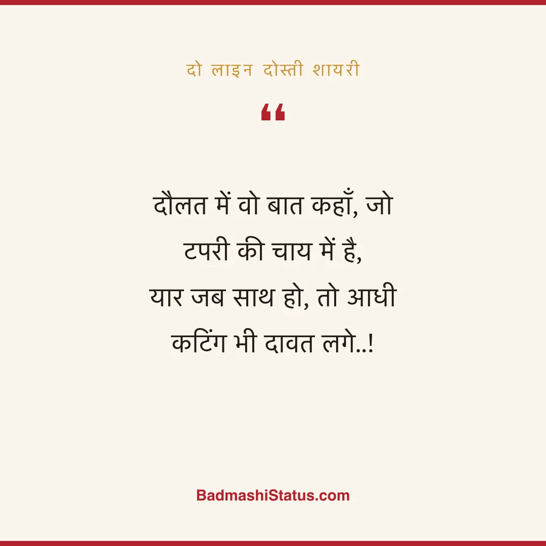 दौलत में वो बात कहाँ, जो टपरी की चाय में है,  यार जब साथ हो, तो आधी कटिंग भी दावत लगे..! - दो लाइन दोस्ती शायरी