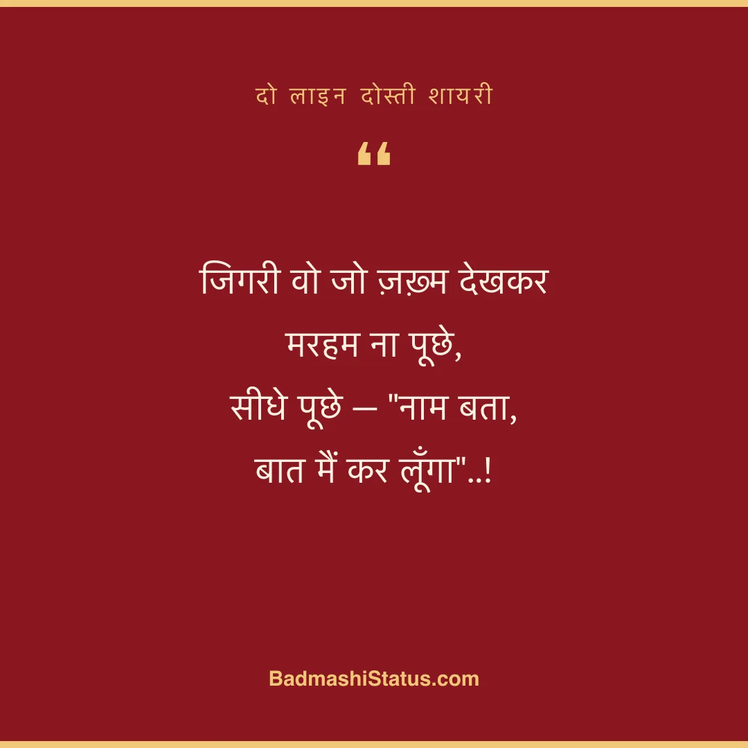जिगरी वो जो ज़ख़्म देखकर मरहम ना पूछे,  सीधे पूछे - "नाम बता, बात मैं कर लूँगा"..! - दो लाइन दोस्ती शायरी