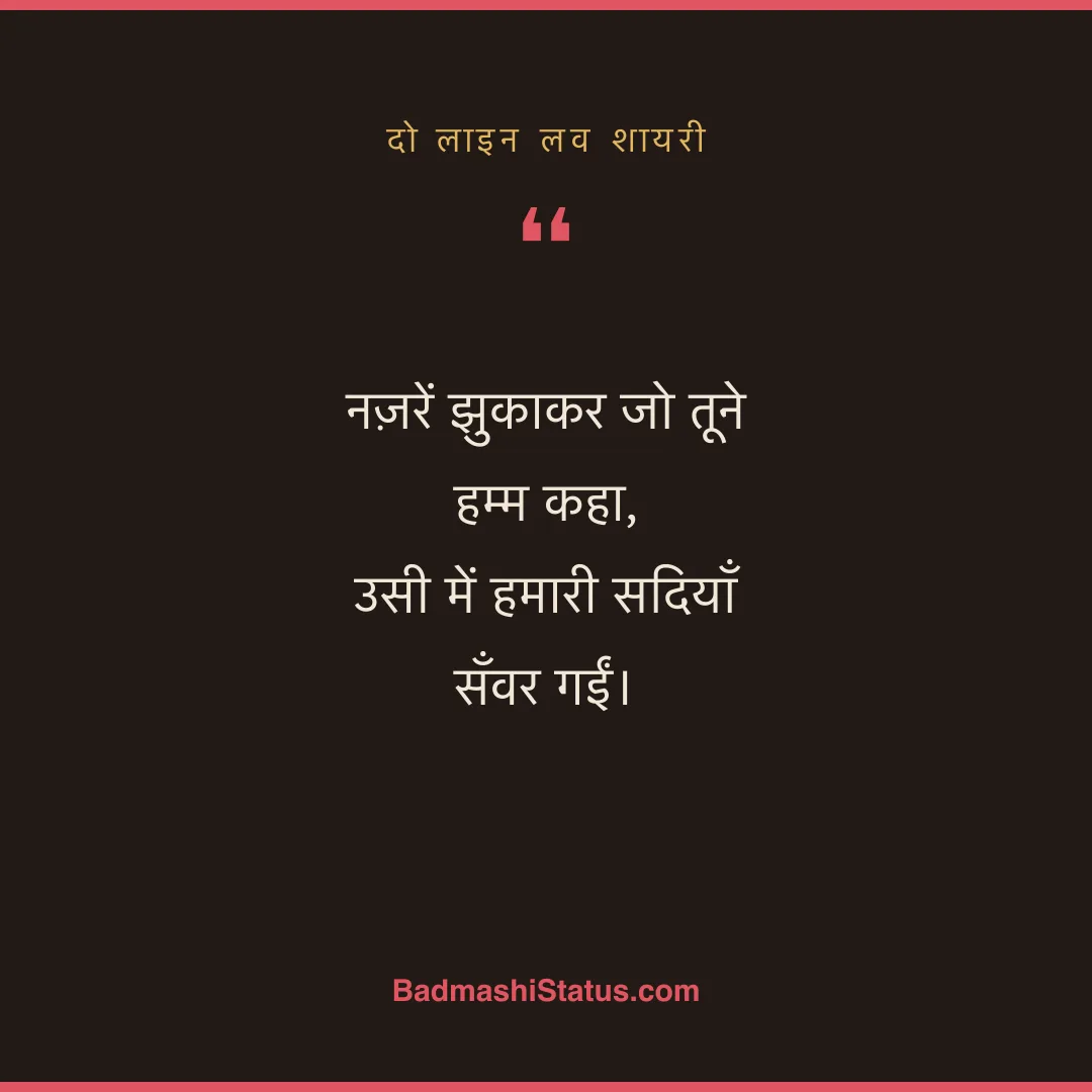 नज़रें झुकाकर जो तूने हम्म कहा,  उसी में हमारी सदियाँ सँवर गईं। - दो लाइन लव शायरी