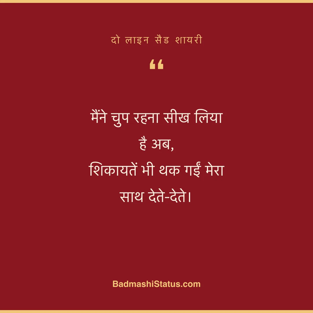 मैंने चुप रहना सीख लिया है अब,  शिकायतें भी थक गईं मेरा साथ देते-देते। - दो लाइन सैड शायरी