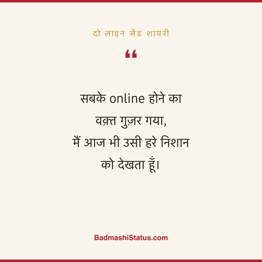 सबके online होने का वक़्त गुज़र गया,  मैं आज भी उसी हरे निशान को देखता हूँ। - दो लाइन सैड शायरी