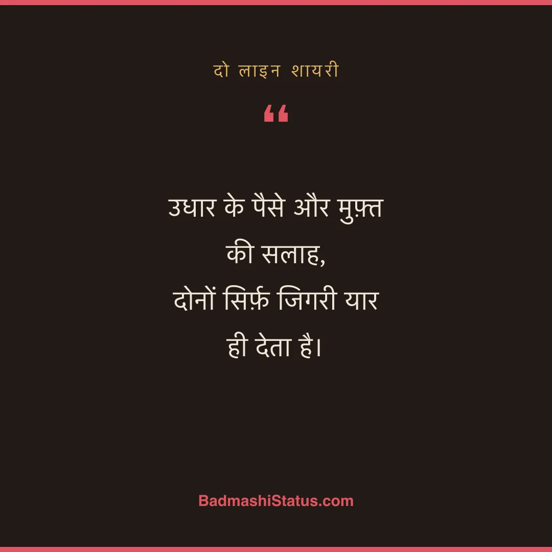 उधार के पैसे और मुफ़्त की सलाह,  दोनों सिर्फ़ जिगरी यार ही देता है। - दो लाइन शायरी