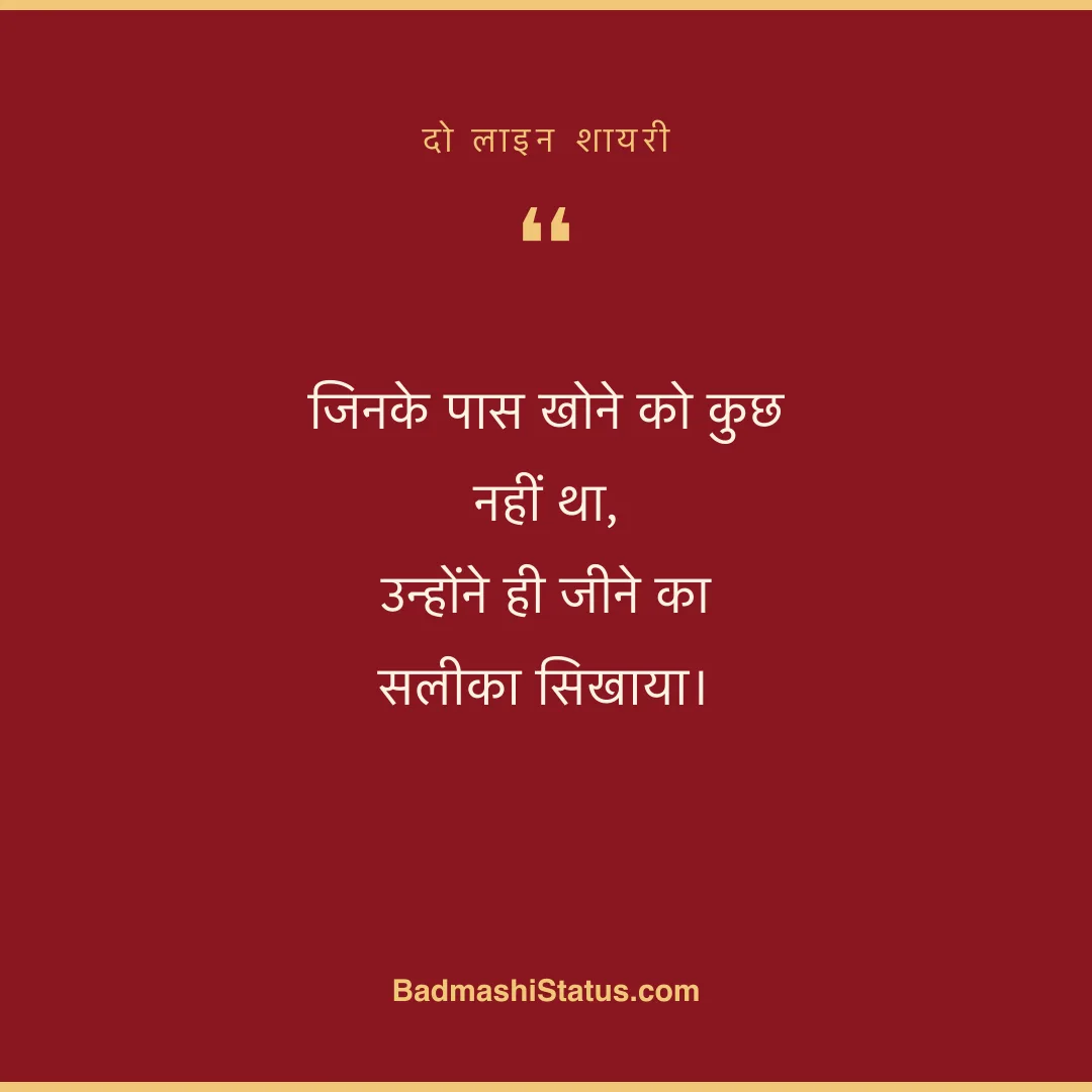 जिनके पास खोने को कुछ नहीं था,  उन्होंने ही जीने का सलीका सिखाया। - दो लाइन शायरी