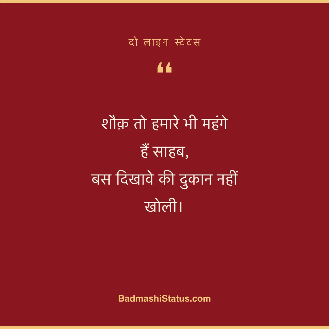 शौक़ तो हमारे भी महंगे हैं साहब, बस दिखावे की दुकान नहीं खोली। - दो लाइन स्टेटस