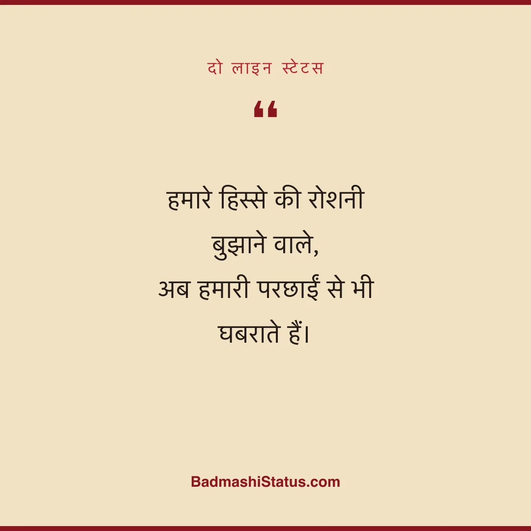 हमारे हिस्से की रोशनी बुझाने वाले, अब हमारी परछाईं से भी घबराते हैं। - दो लाइन स्टेटस