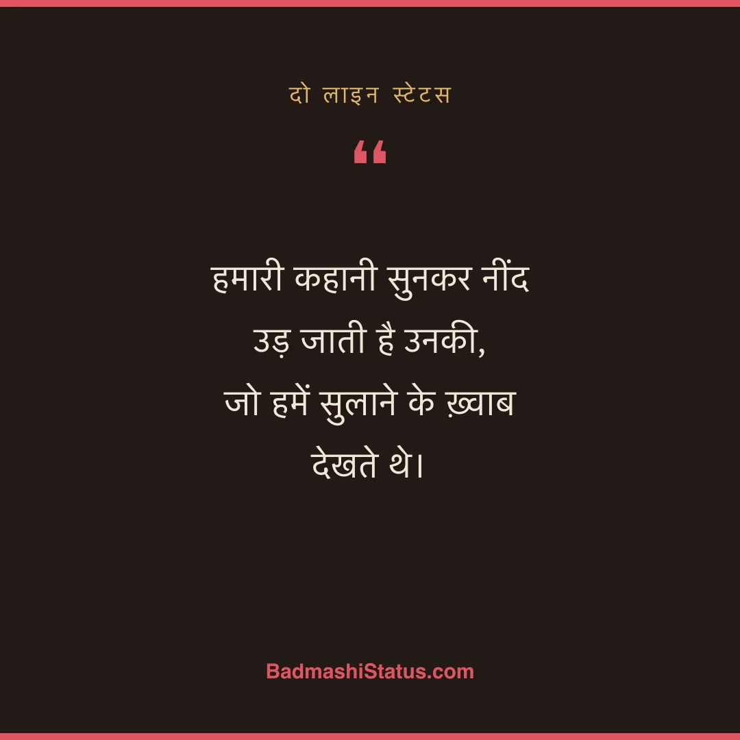 हमारी कहानी सुनकर नींद उड़ जाती है उनकी, जो हमें सुलाने के ख़्वाब देखते थे। - दो लाइन स्टेटस