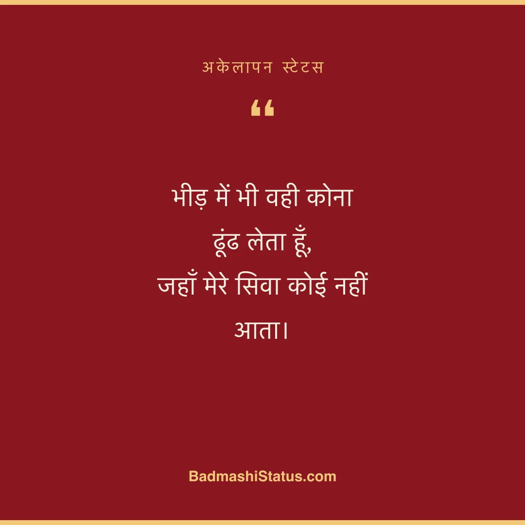 भीड़ में भी वही कोना ढूंढ लेता हूँ,  जहाँ मेरे सिवा कोई नहीं आता। - अकेलापन स्टेटस