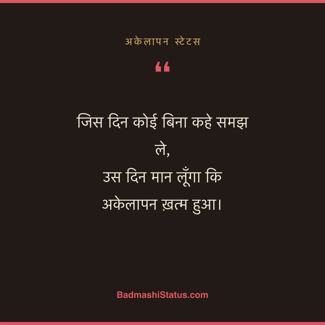 जिस दिन कोई बिना कहे समझ ले,  उस दिन मान लूँगा कि अकेलापन ख़त्म हुआ। - अकेलापन स्टेटस