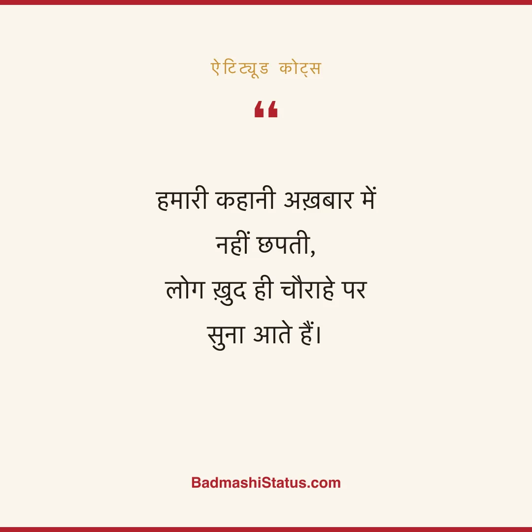 हमारी कहानी अख़बार में नहीं छपती,  लोग ख़ुद ही चौराहे पर सुना आते हैं। - ऐटिट्यूड कोट्स