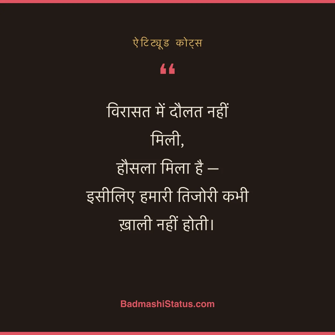 विरासत में दौलत नहीं मिली,  हौसला मिला है -  इसीलिए हमारी तिजोरी कभी ख़ाली नहीं होती। - ऐटिट्यूड कोट्स