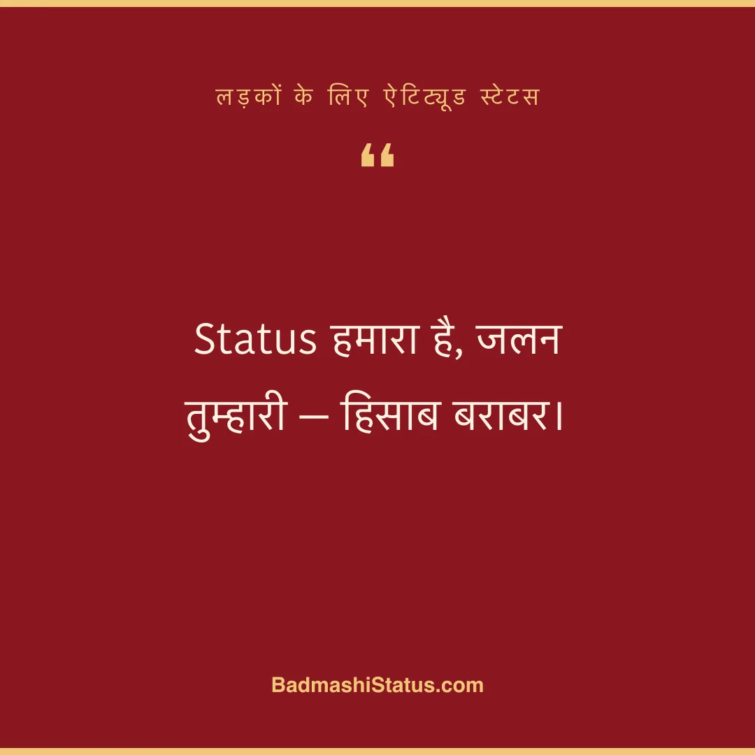 Status हमारा है, जलन तुम्हारी - हिसाब बराबर। - लड़कों के लिए ऐटिट्यूड स्टेटस