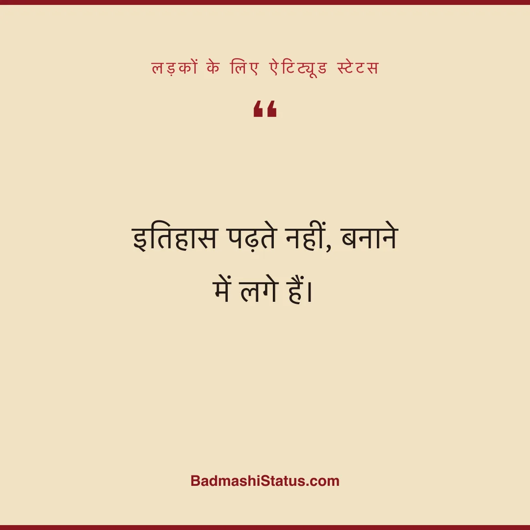 इतिहास पढ़ते नहीं, बनाने में लगे हैं। - लड़कों के लिए ऐटिट्यूड स्टेटस
