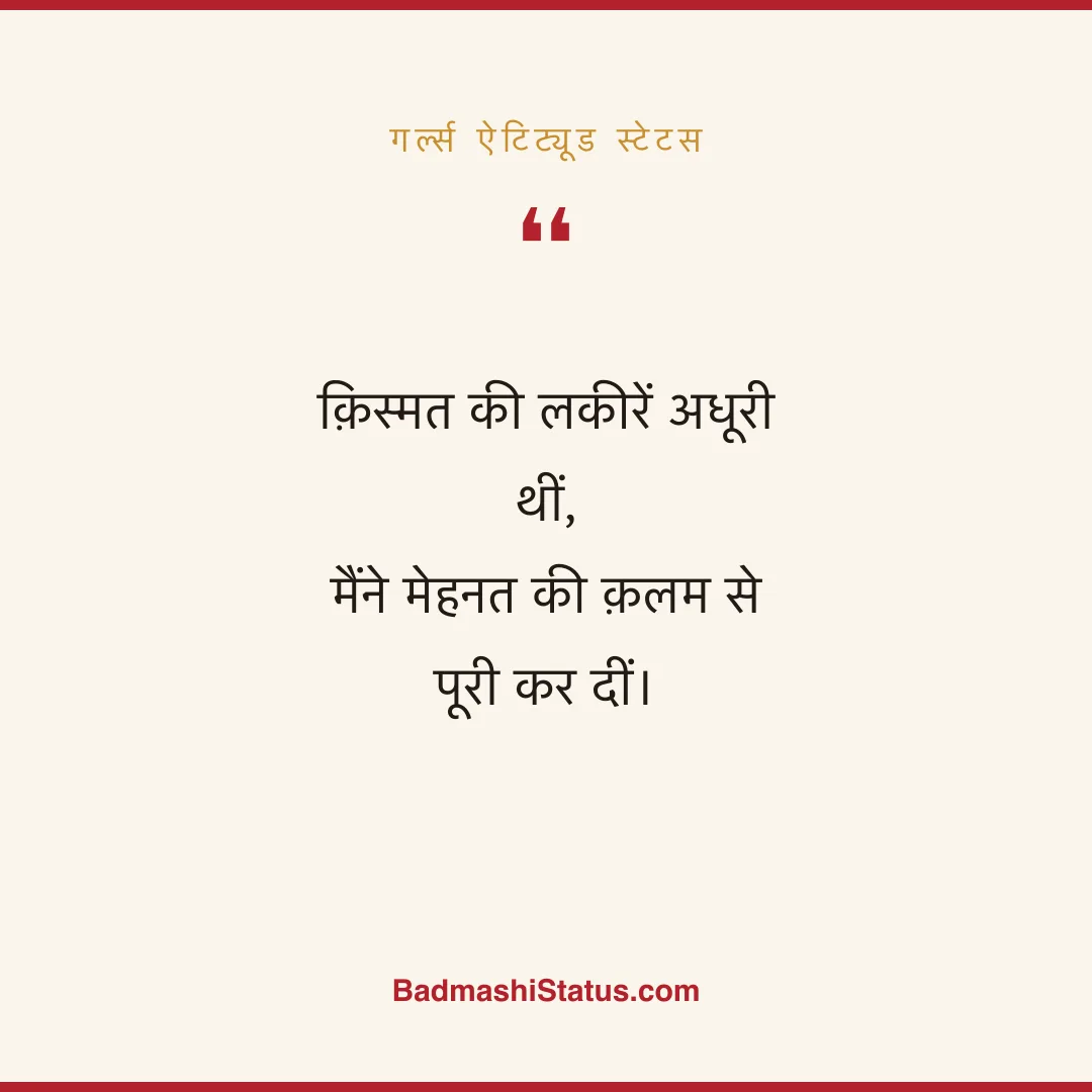 क़िस्मत की लकीरें अधूरी थीं,  मैंने मेहनत की क़लम से पूरी कर दीं। - गर्ल्स ऐटिट्यूड स्टेटस