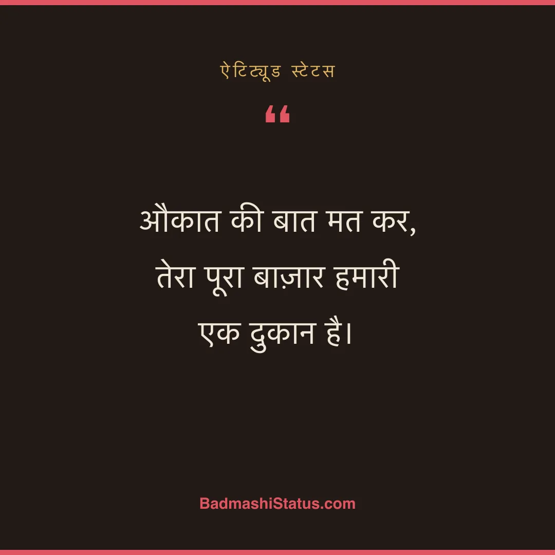 औकात की बात मत कर,  तेरा पूरा बाज़ार हमारी एक दुकान है। - ऐटिट्यूड स्टेटस