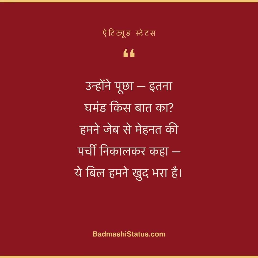 उन्होंने पूछा - इतना घमंड किस बात का?  हमने जेब से मेहनत की पर्ची निकालकर कहा -  ये बिल हम - ऐटिट्यूड स्टेटस