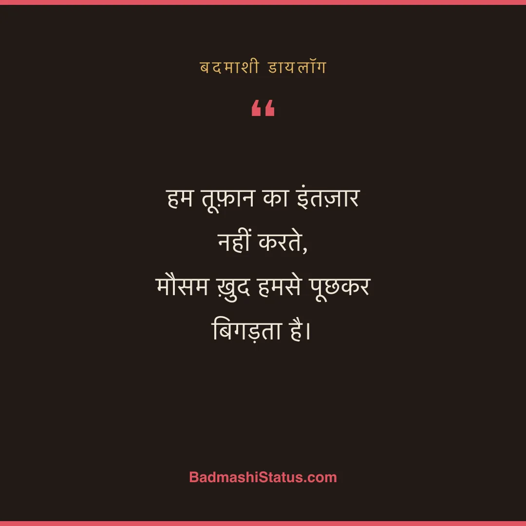 हम तूफ़ान का इंतज़ार नहीं करते,  मौसम ख़ुद हमसे पूछकर बिगड़ता है। - बदमाशी डायलॉग