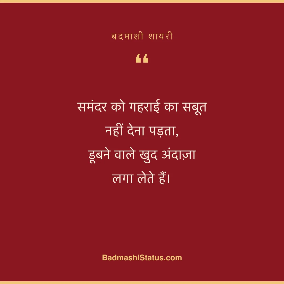 समंदर को गहराई का सबूत नहीं देना पड़ता,  डूबने वाले खुद अंदाज़ा लगा लेते हैं। - बदमाशी शायरी