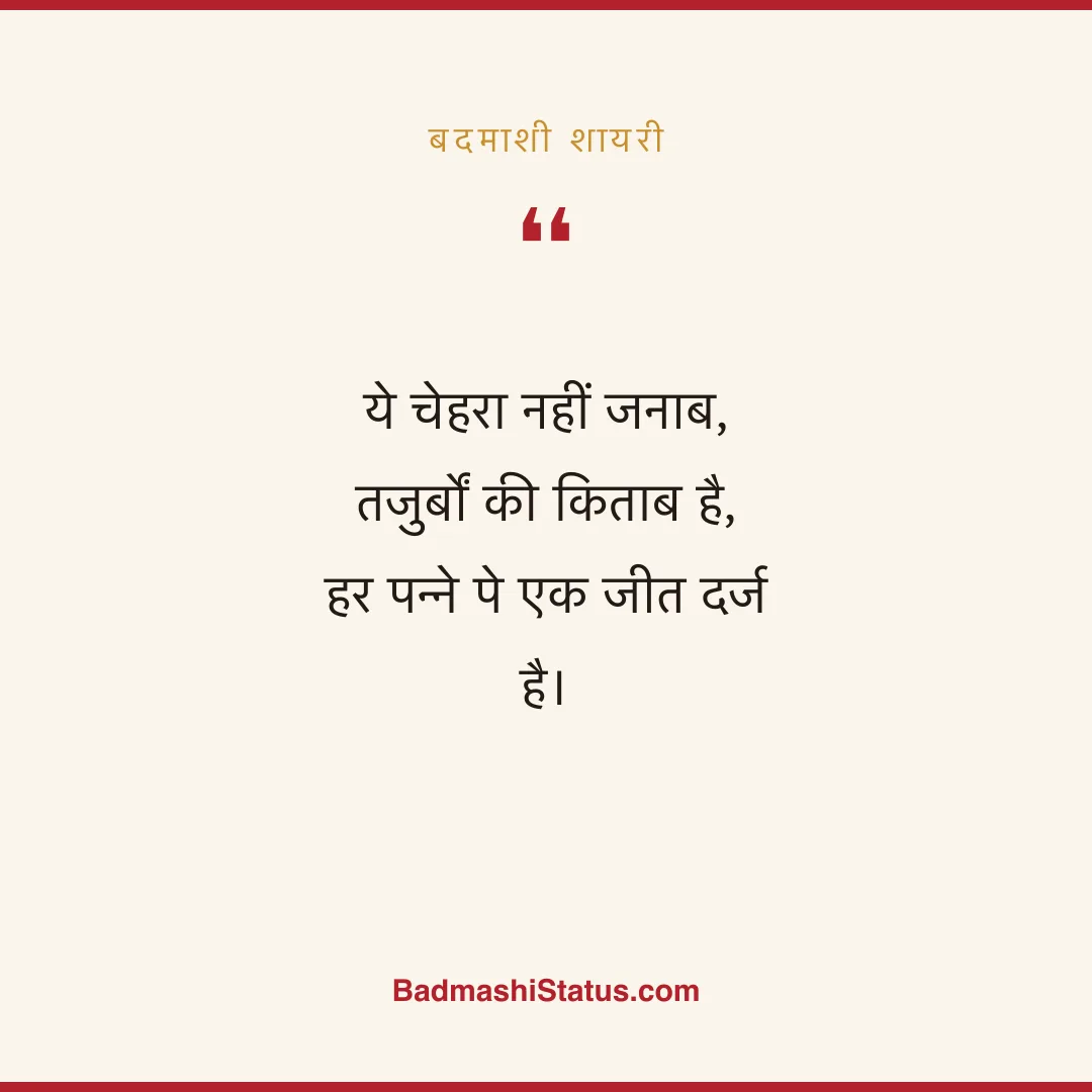 ये चेहरा नहीं जनाब, तजुर्बों की किताब है,  हर पन्ने पे एक जीत दर्ज है। - बदमाशी शायरी