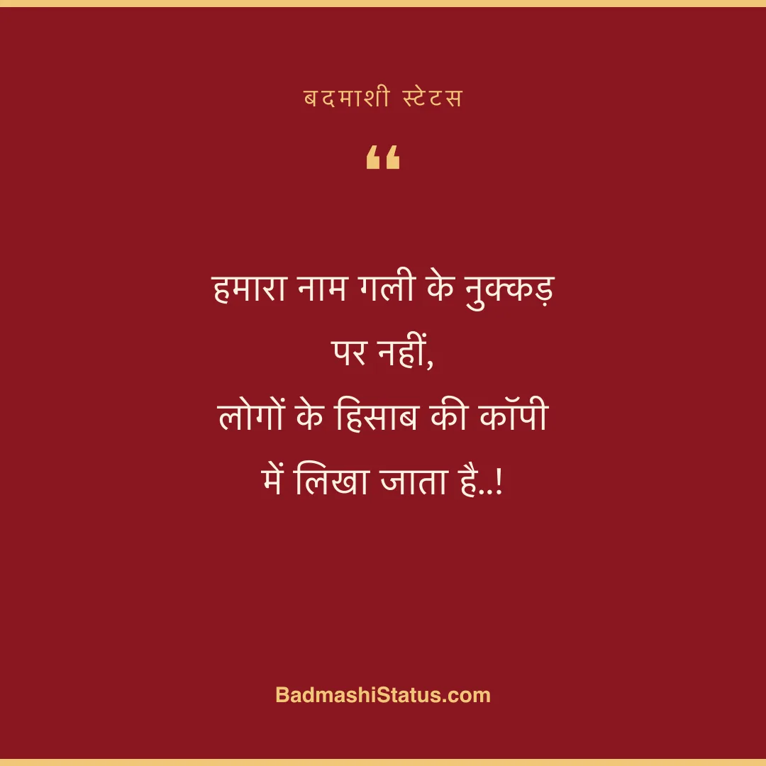 हमारा नाम गली के नुक्कड़ पर नहीं,  लोगों के हिसाब की कॉपी में लिखा जाता है..! - बदमाशी स्टेटस