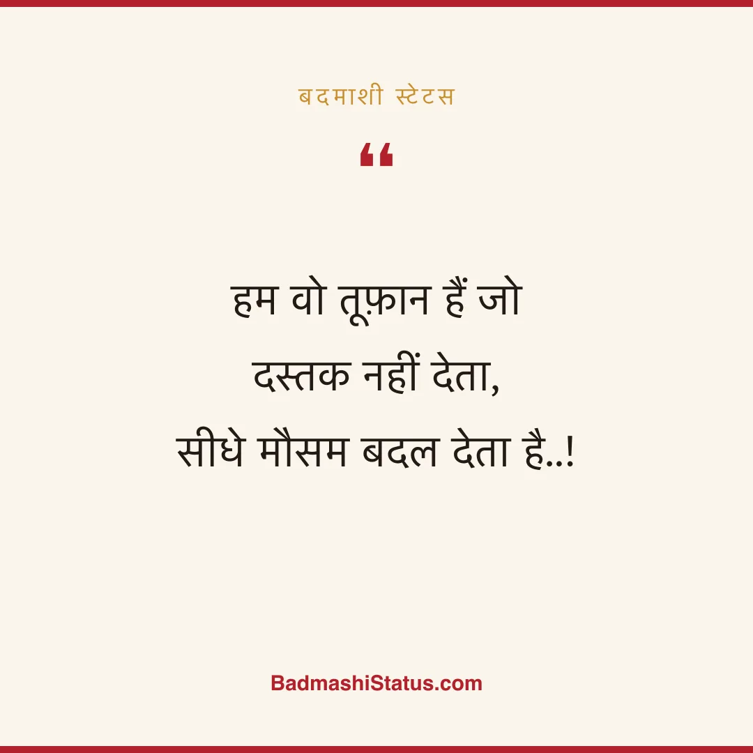 हम वो तूफ़ान हैं जो दस्तक नहीं देता,  सीधे मौसम बदल देता है..! - बदमाशी स्टेटस