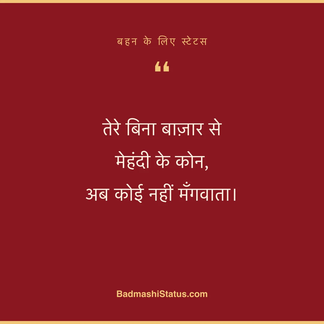 तेरे बिना बाज़ार से मेहंदी के कोन,  अब कोई नहीं मँगवाता। - बहन के लिए स्टेटस