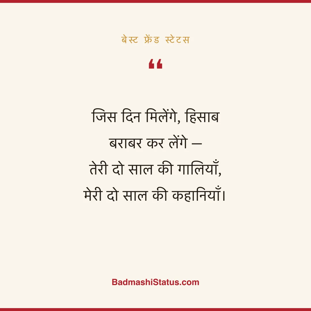 जिस दिन मिलेंगे, हिसाब बराबर कर लेंगे - तेरी दो साल की गालियाँ, मेरी दो साल की कहानियाँ। - बेस्ट फ्रेंड स्टेटस