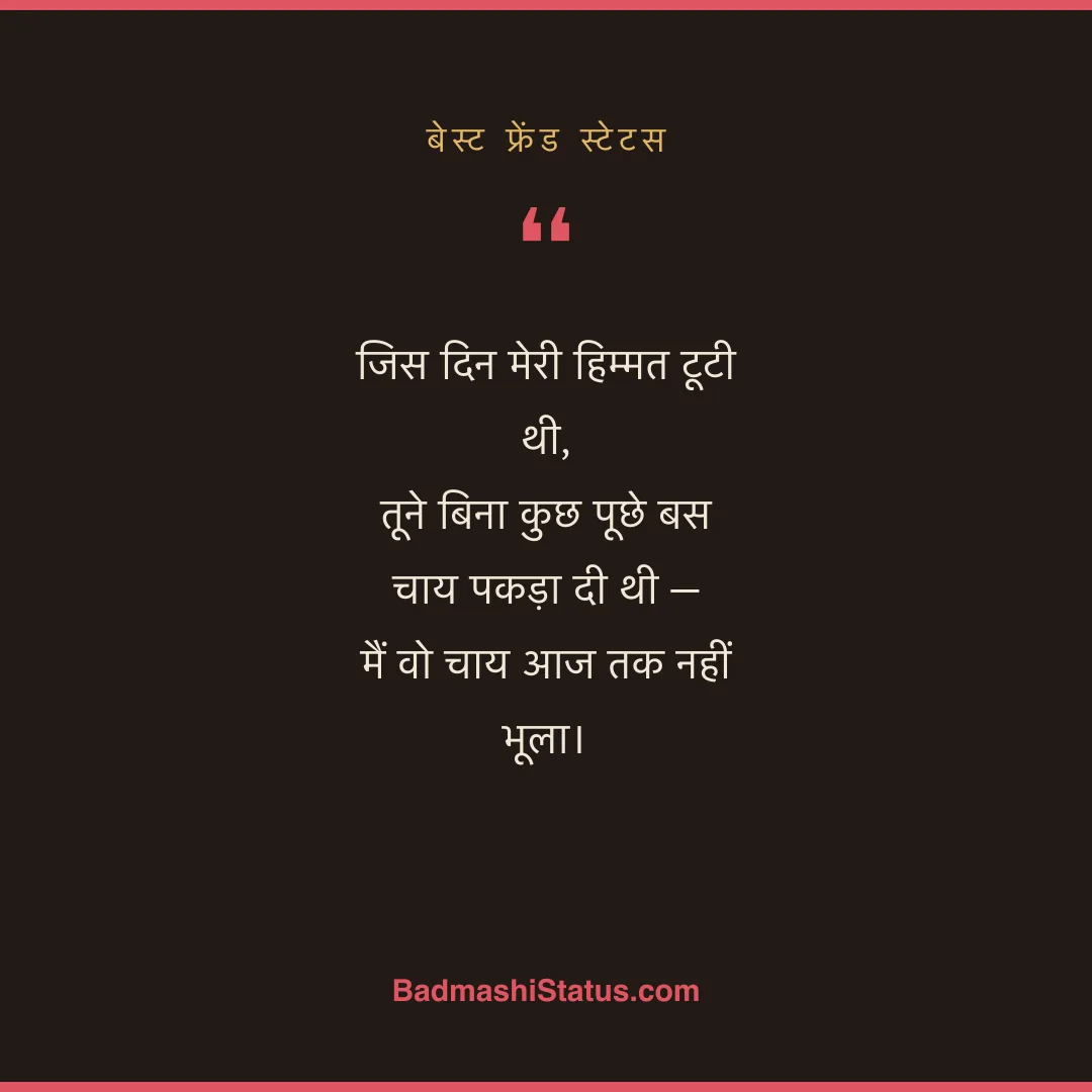 जिस दिन मेरी हिम्मत टूटी थी, तूने बिना कुछ पूछे बस चाय पकड़ा दी थी - मैं वो चाय आज तक नह - बेस्ट फ्रेंड स्टेटस
