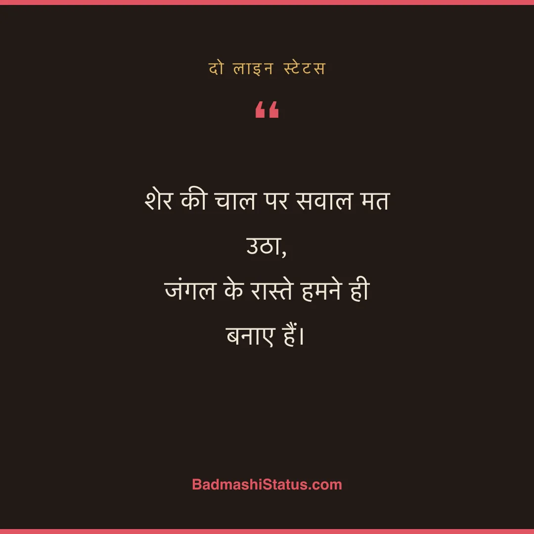 शेर की चाल पर सवाल मत उठा, जंगल के रास्ते हमने ही बनाए हैं। - दो लाइन स्टेटस
