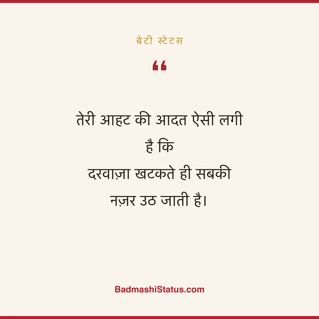 तेरी आहट की आदत ऐसी लगी है कि दरवाज़ा खटकते ही सबकी नज़र उठ जाती है। - बेटी स्टेटस