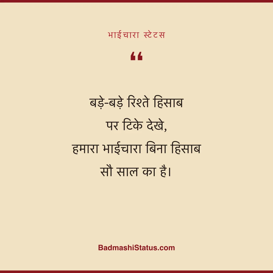बड़े-बड़े रिश्ते हिसाब पर टिके देखे,  हमारा भाईचारा बिना हिसाब सौ साल का है। - भाईचारा स्टेटस