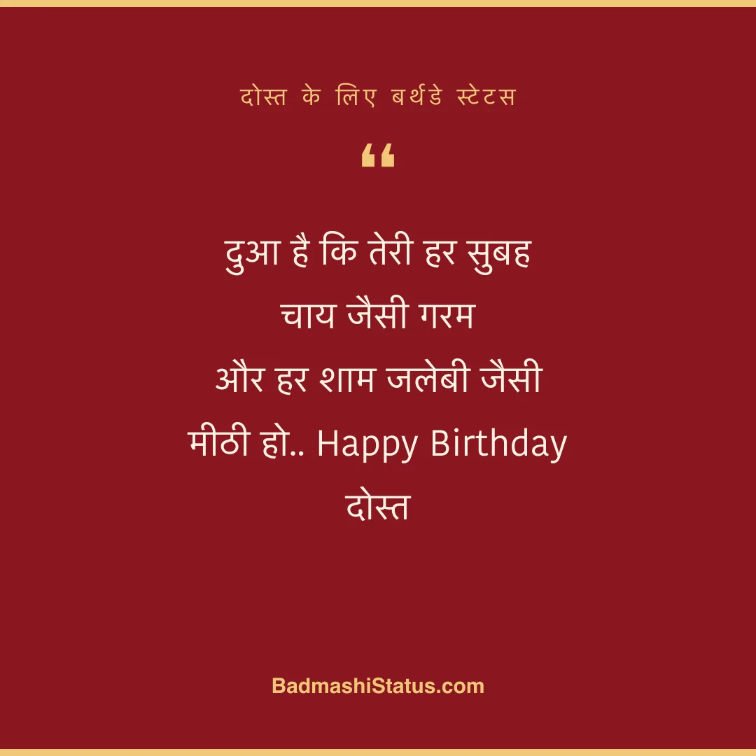 दुआ है कि तेरी हर सुबह चाय जैसी गरम  और हर शाम जलेबी जैसी मीठी हो.. Happy Birthday दोस्त - दोस्त के लिए बर्थडे स्टेटस