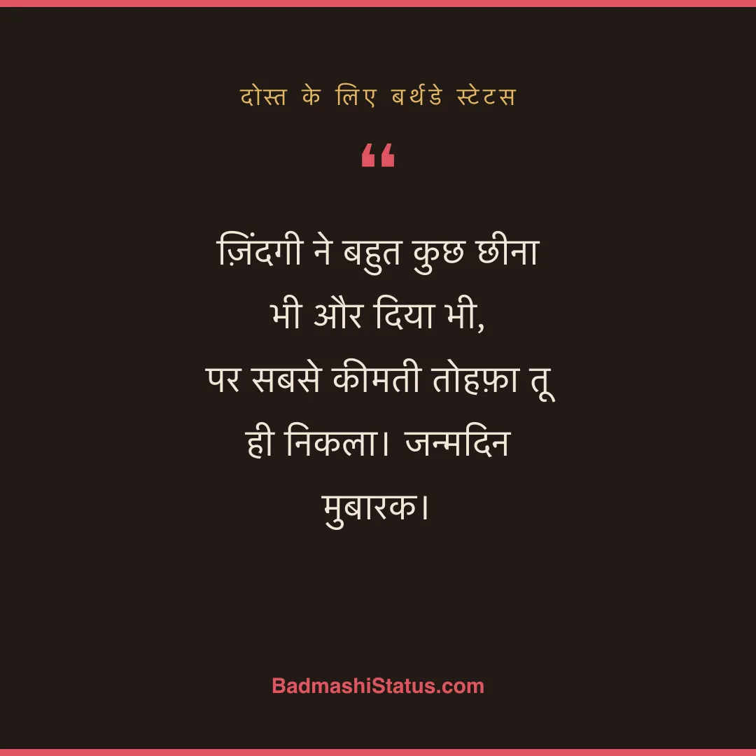 ज़िंदगी ने बहुत कुछ छीना भी और दिया भी,  पर सबसे कीमती तोहफ़ा तू ही निकला। जन्मदिन मुबारक। - दोस्त के लिए बर्थडे स्टेटस