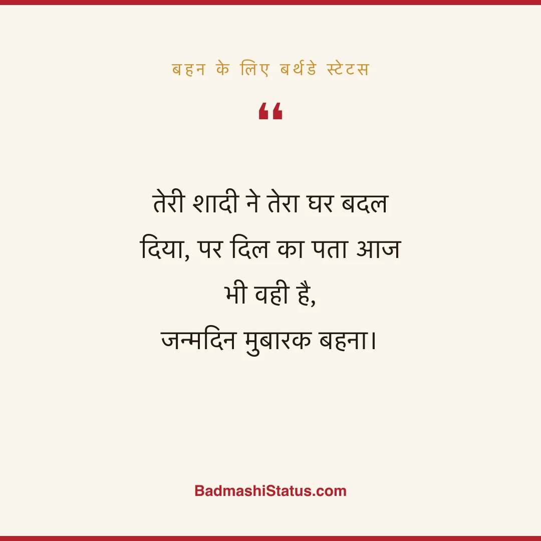 तेरी शादी ने तेरा घर बदल दिया, पर दिल का पता आज भी वही है,  जन्मदिन मुबारक बहना। - बहन के लिए बर्थडे स्टेटस