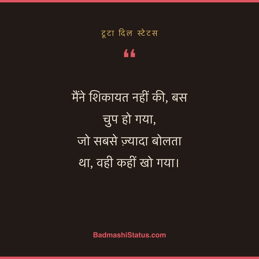 मैंने शिकायत नहीं की, बस चुप हो गया,  जो सबसे ज़्यादा बोलता था, वही कहीं खो गया। - टूटा दिल स्टेटस