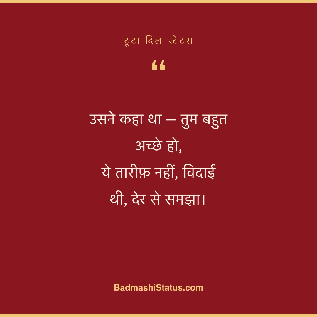 उसने कहा था - तुम बहुत अच्छे हो,  ये तारीफ़ नहीं, विदाई थी, देर से समझा। - टूटा दिल स्टेटस