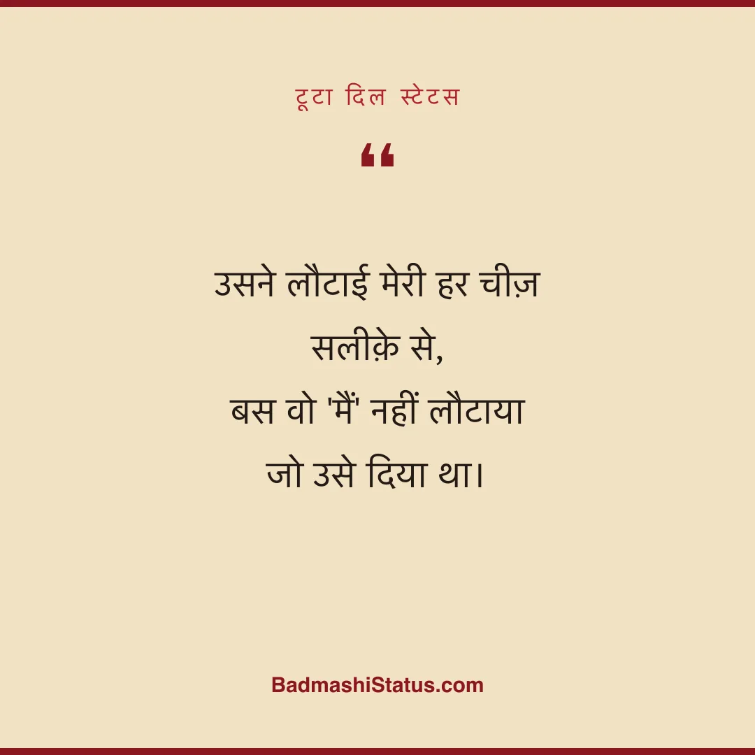 उसने लौटाई मेरी हर चीज़ सलीक़े से,  बस वो 'मैं' नहीं लौटाया जो उसे दिया था। - टूटा दिल स्टेटस