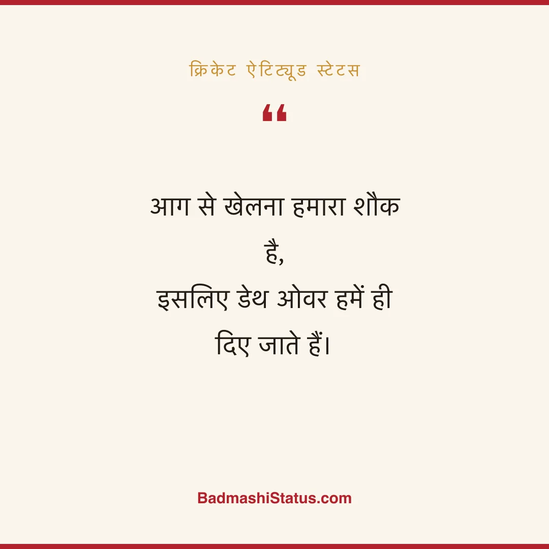 आग से खेलना हमारा शौक है,  इसलिए डेथ ओवर हमें ही दिए जाते हैं। - क्रिकेट ऐटिट्यूड स्टेटस