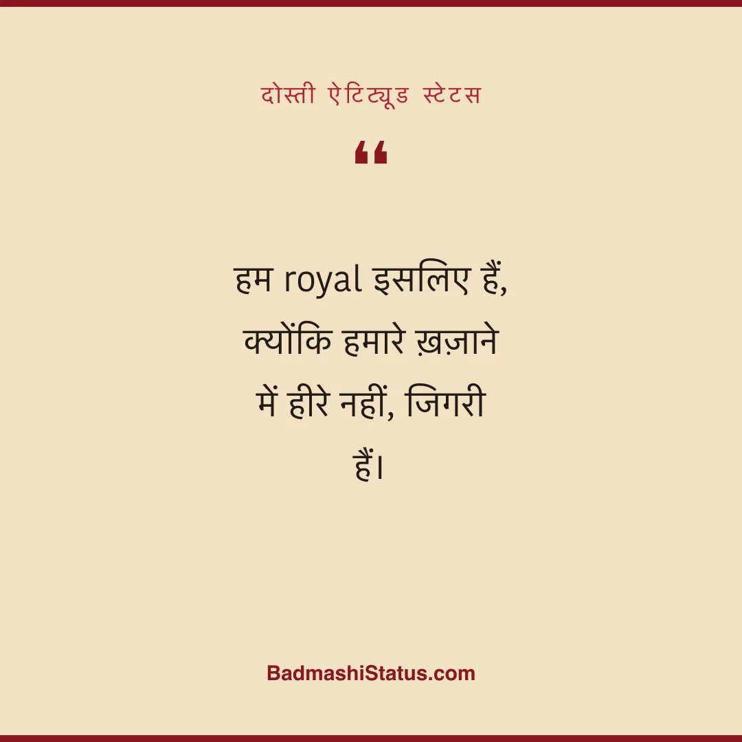 हम royal इसलिए हैं,  क्योंकि हमारे ख़ज़ाने में हीरे नहीं, जिगरी हैं। - दोस्ती ऐटिट्यूड स्टेटस