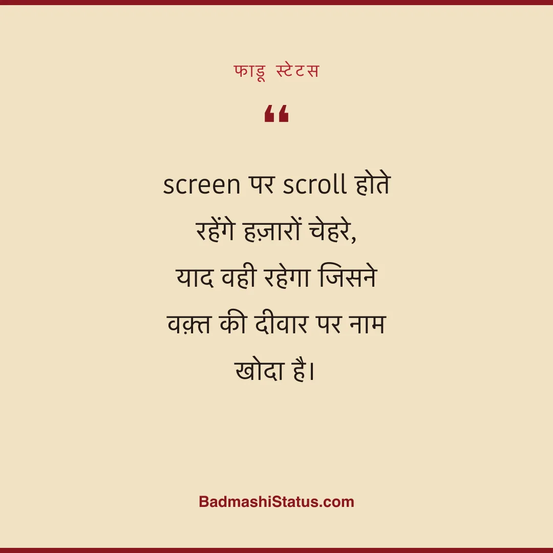 screen पर scroll होते रहेंगे हज़ारों चेहरे, याद वही रहेगा जिसने वक़्त की दीवार पर नाम खोद - फाडू स्टेटस