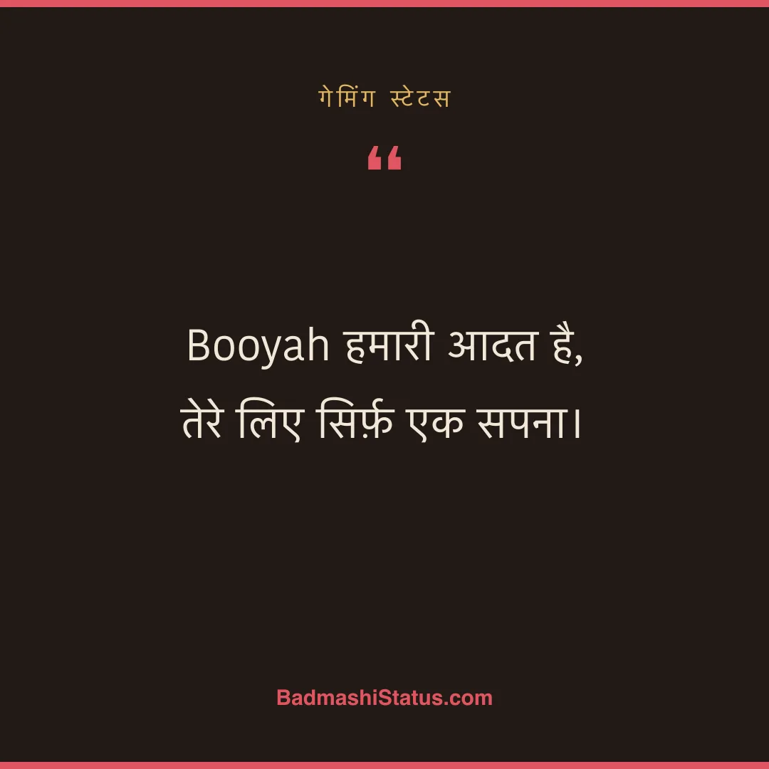 Booyah हमारी आदत है, तेरे लिए सिर्फ़ एक सपना। - गेमिंग स्टेटस