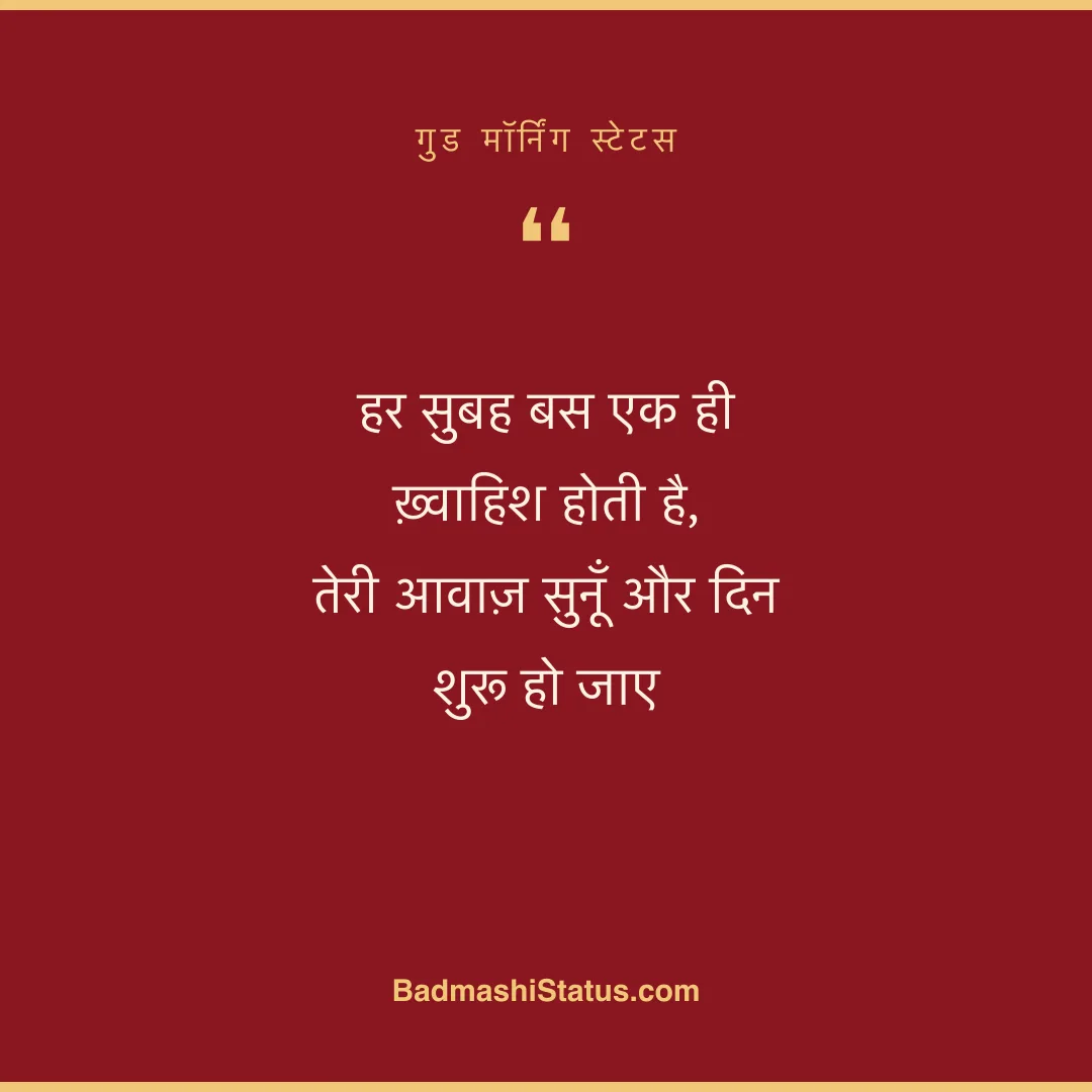 हर सुबह बस एक ही ख़्वाहिश होती है,  तेरी आवाज़ सुनूँ और दिन शुरू हो जाए - गुड मॉर्निंग स्टेटस