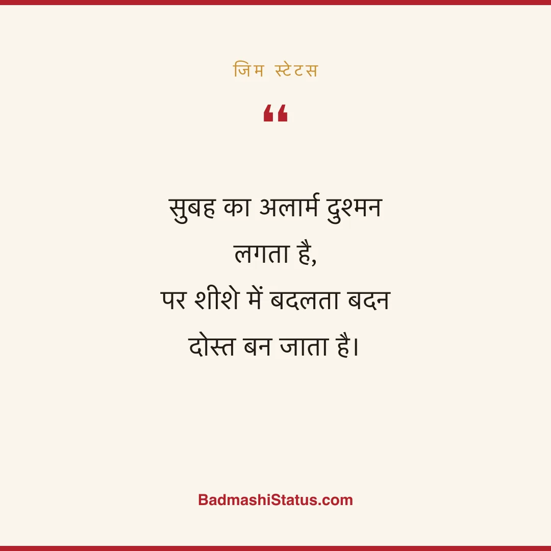 सुबह का अलार्म दुश्मन लगता है,  पर शीशे में बदलता बदन दोस्त बन जाता है। - जिम स्टेटस