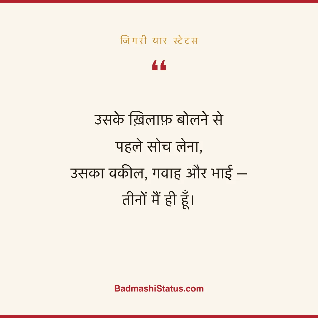 उसके ख़िलाफ़ बोलने से पहले सोच लेना,  उसका वकील, गवाह और भाई - तीनों मैं ही हूँ। - जिगरी यार स्टेटस