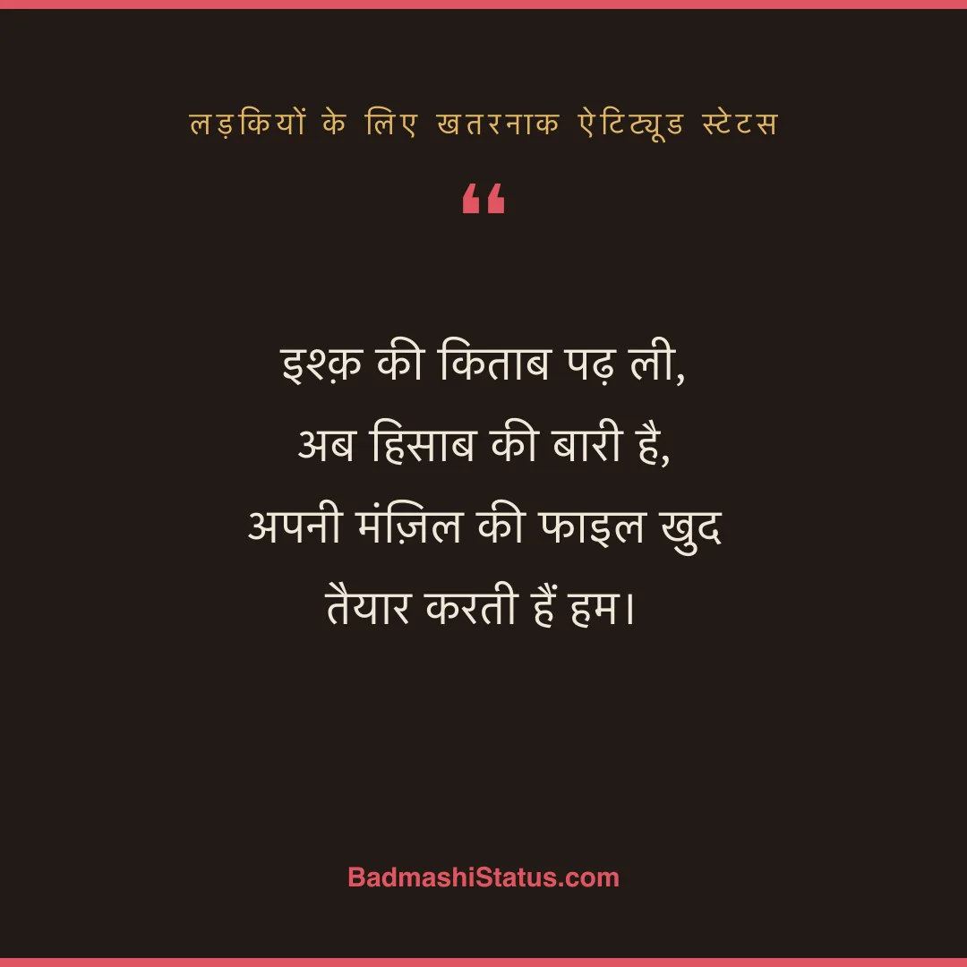 इश्क़ की किताब पढ़ ली, अब हिसाब की बारी है,  अपनी मंज़िल की फाइल खुद तैयार करती हैं हम। - लड़कियों के लिए खतरनाक ऐटिट्यूड स्टेटस