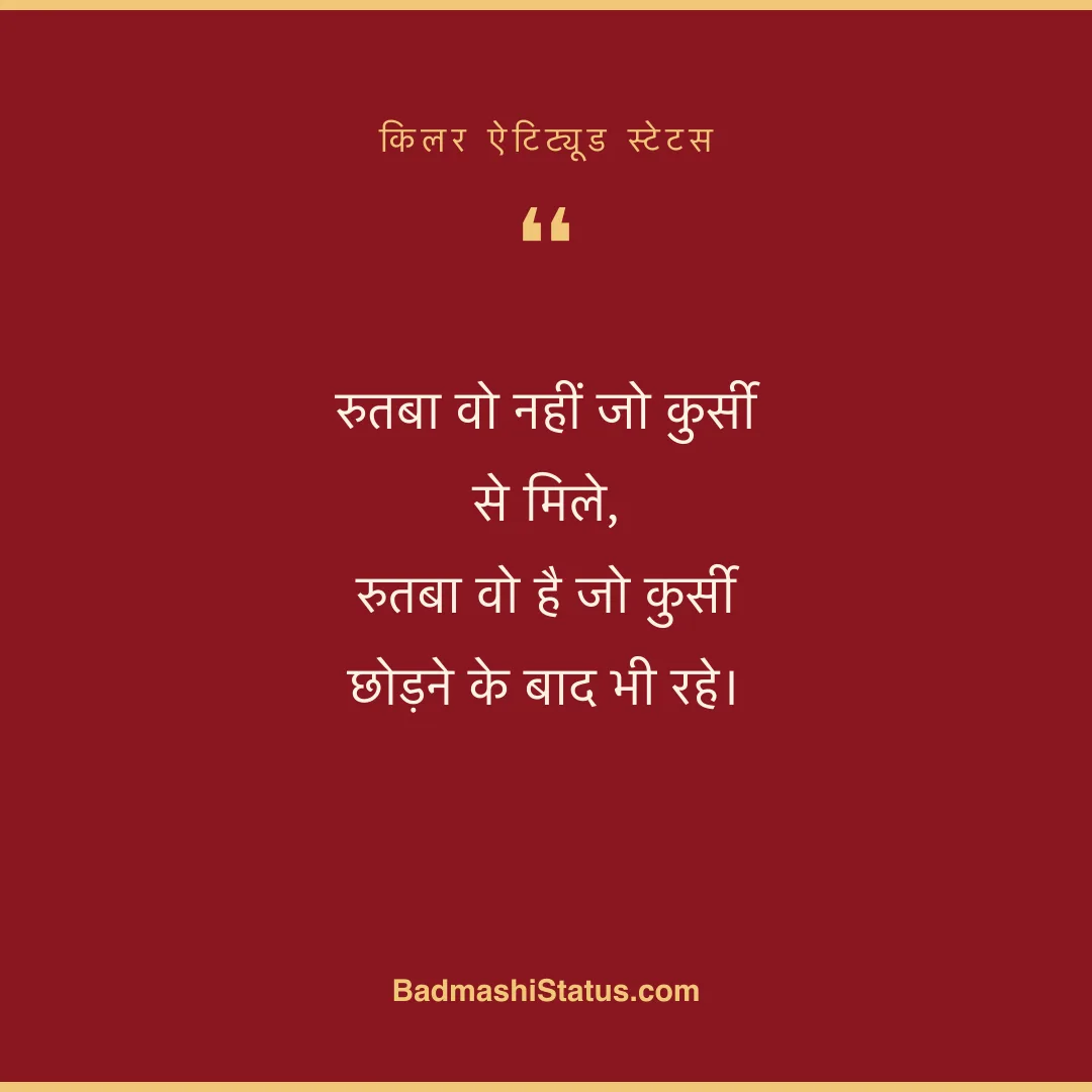 रुतबा वो नहीं जो कुर्सी से मिले,  रुतबा वो है जो कुर्सी छोड़ने के बाद भी रहे। - किलर ऐटिट्यूड स्टेटस
