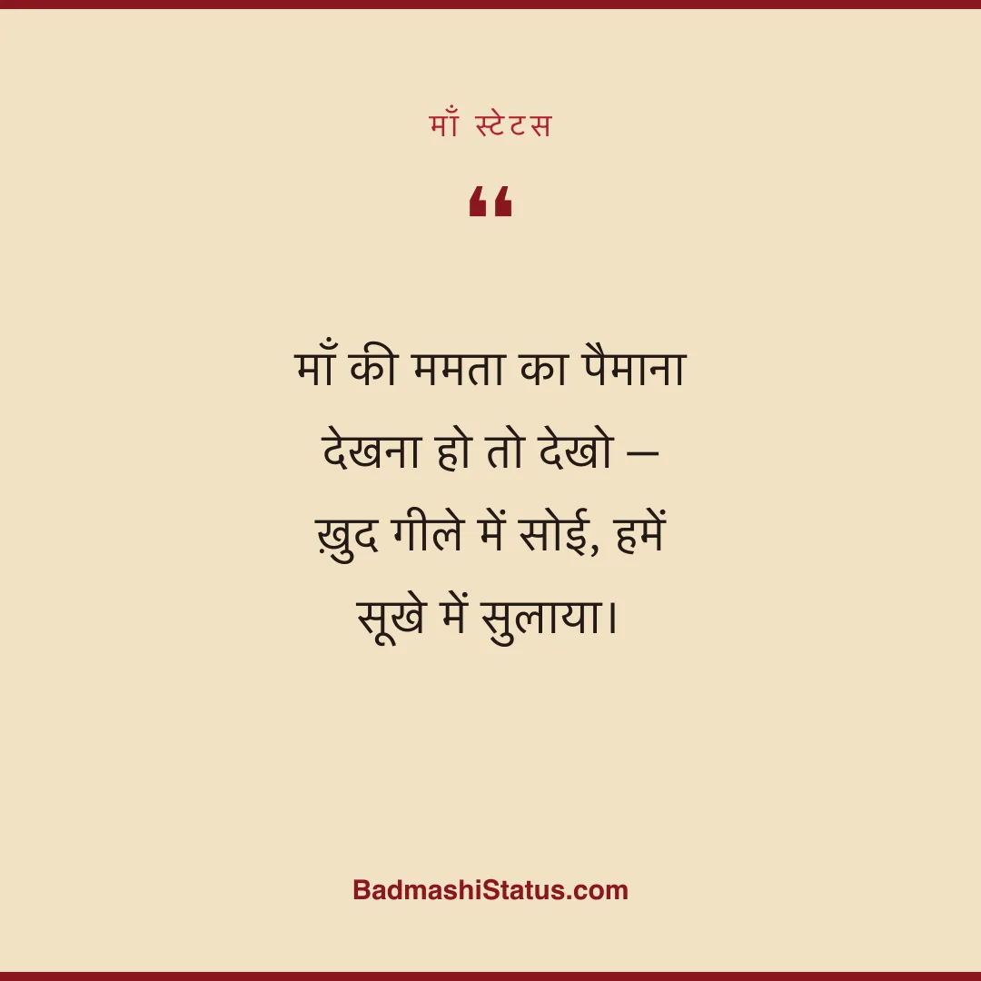 माँ की ममता का पैमाना देखना हो तो देखो - ख़ुद गीले में सोई, हमें सूखे में सुलाया। - माँ स्टेटस