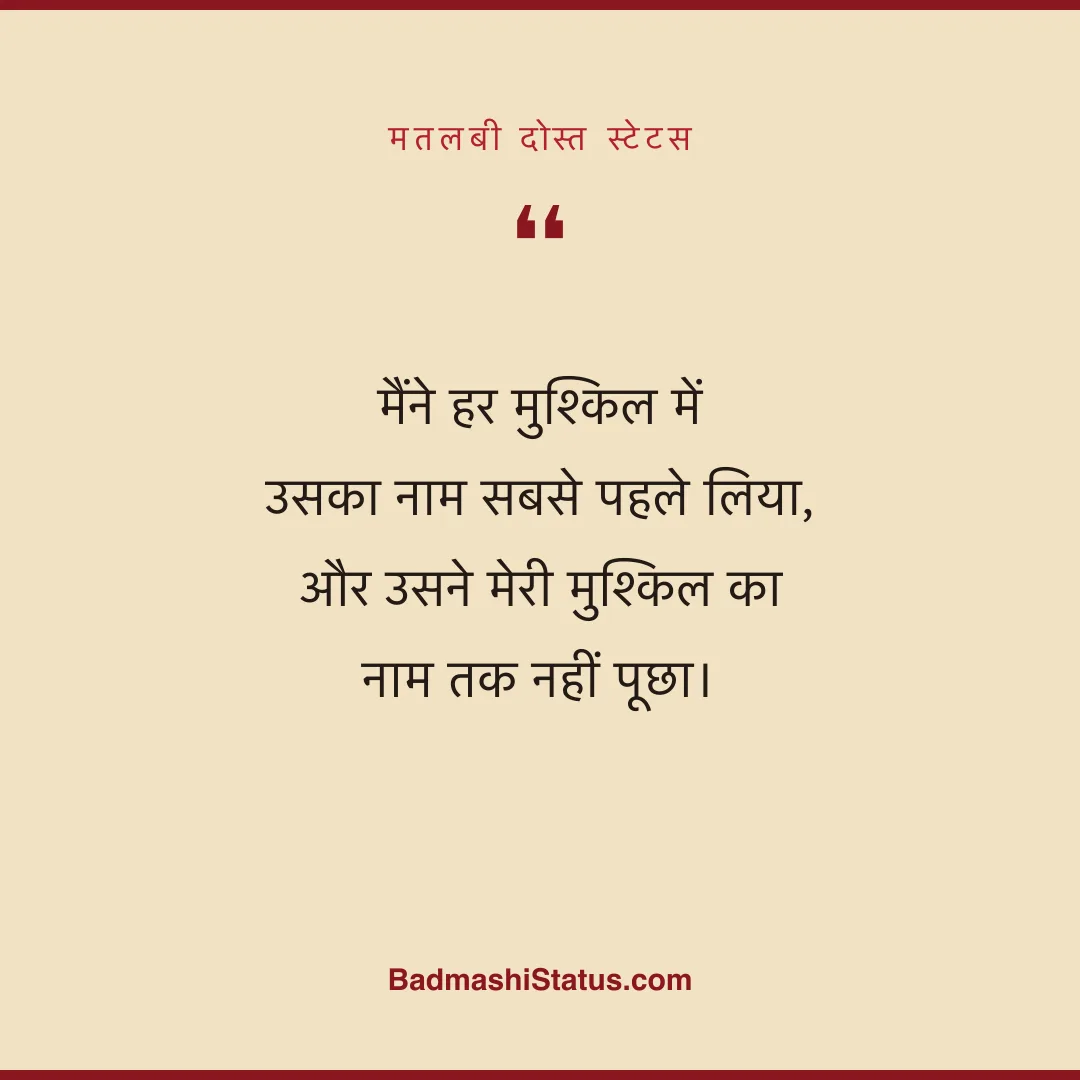 मैंने हर मुश्किल में उसका नाम सबसे पहले लिया,  और उसने मेरी मुश्किल का नाम तक नहीं पूछा। - मतलबी दोस्त स्टेटस
