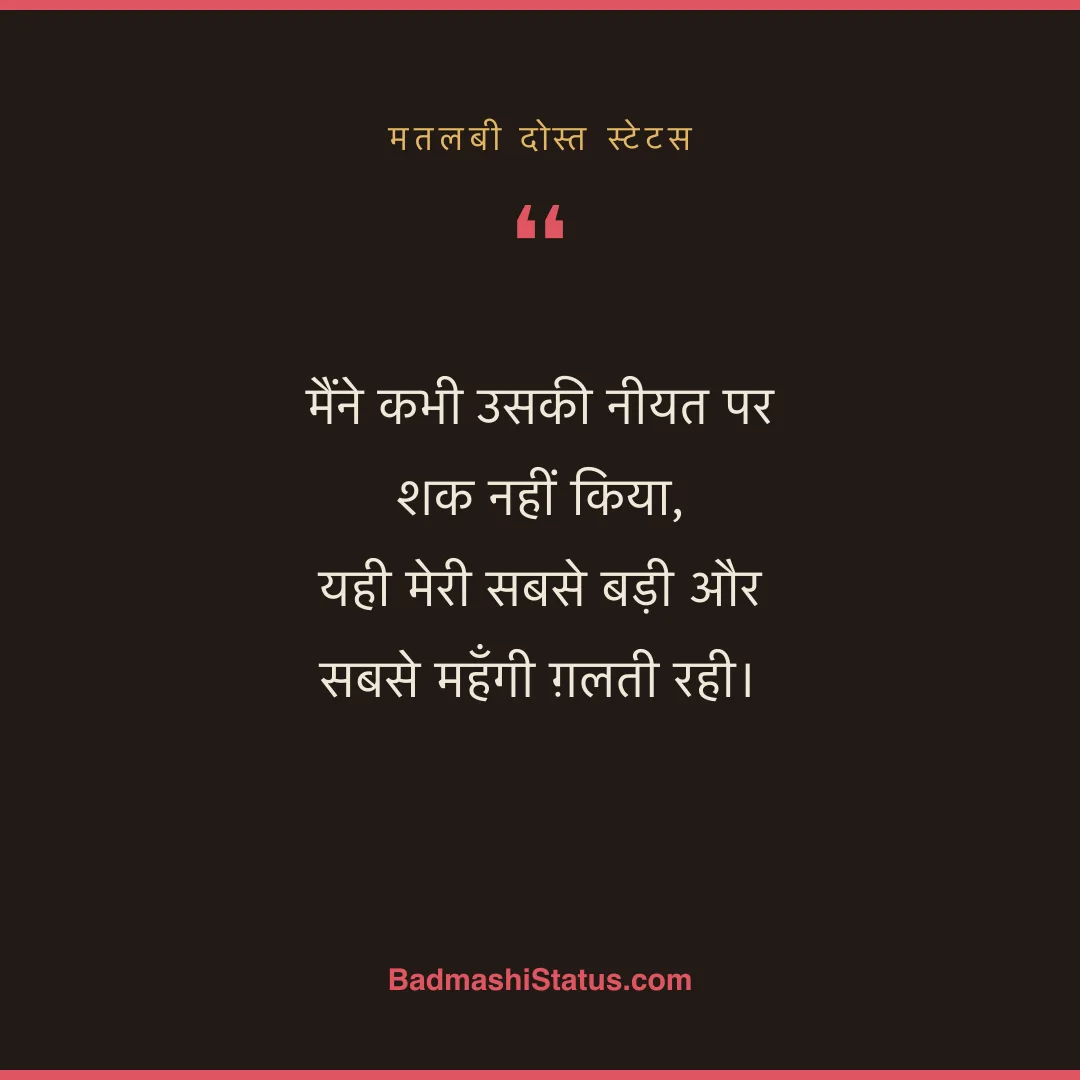 मैंने कभी उसकी नीयत पर शक नहीं किया,  यही मेरी सबसे बड़ी और सबसे महँगी ग़लती रही। - मतलबी दोस्त स्टेटस